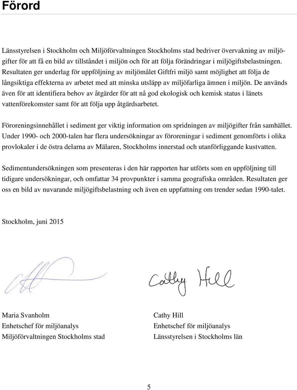 Resultaten ger underlag för uppföljning av miljömålet Giftfri miljö samt möjlighet att följa de långsiktiga effekterna av arbetet med att minska utsläpp av miljöfarliga ämnen i miljön.