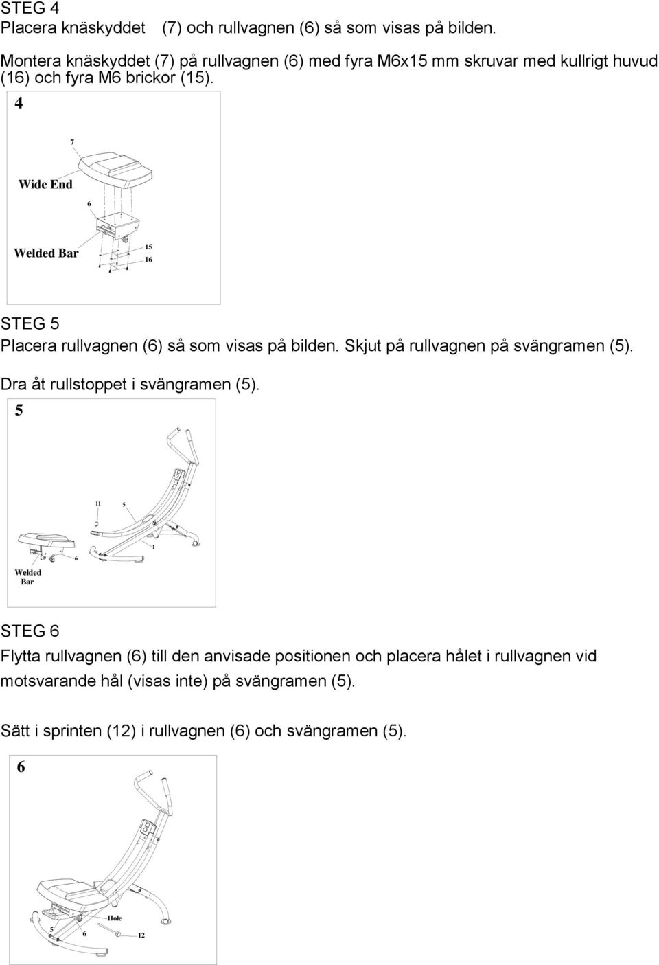 4 7 Wide End 6 Welded Bar 6 STEG Placera rullvagnen (6) så som visas på bilden. Skjut på rullvagnen på svängramen ().