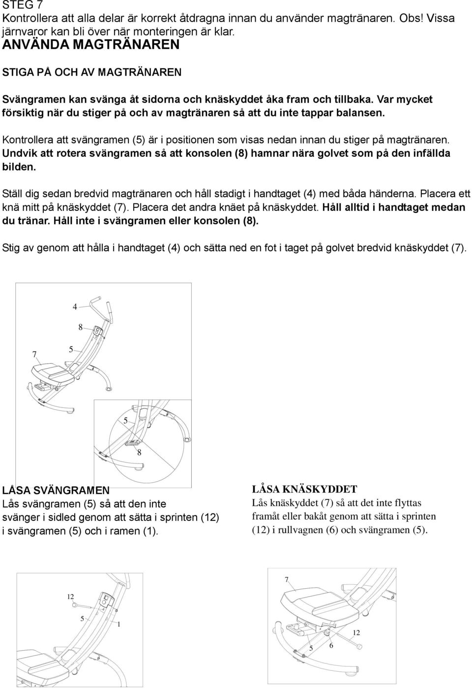 Var mycket försiktig när du stiger på och av magtränaren så att du inte tappar balansen. Kontrollera att svängramen () är i positionen som visas nedan innan du stiger på magtränaren.