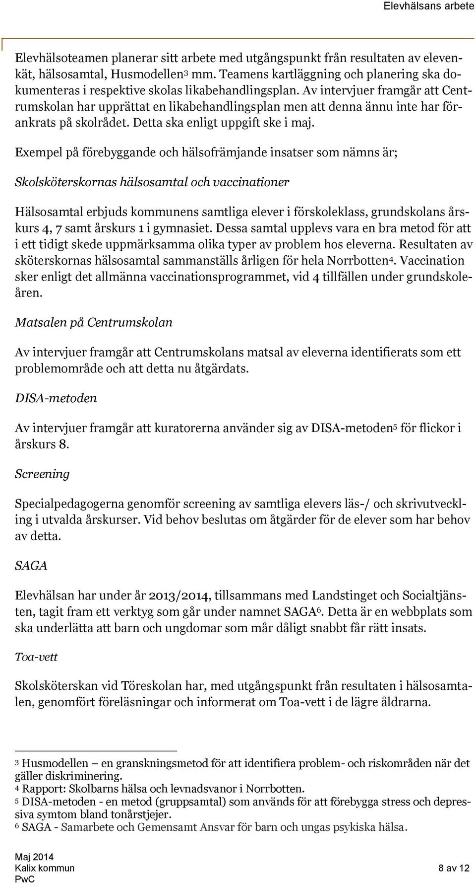 Av intervjuer framgår att Centrumskolan har upprättat en likabehandlingsplan men att denna ännu inte har förankrats på skolrådet. Detta ska enligt uppgift ske i maj.