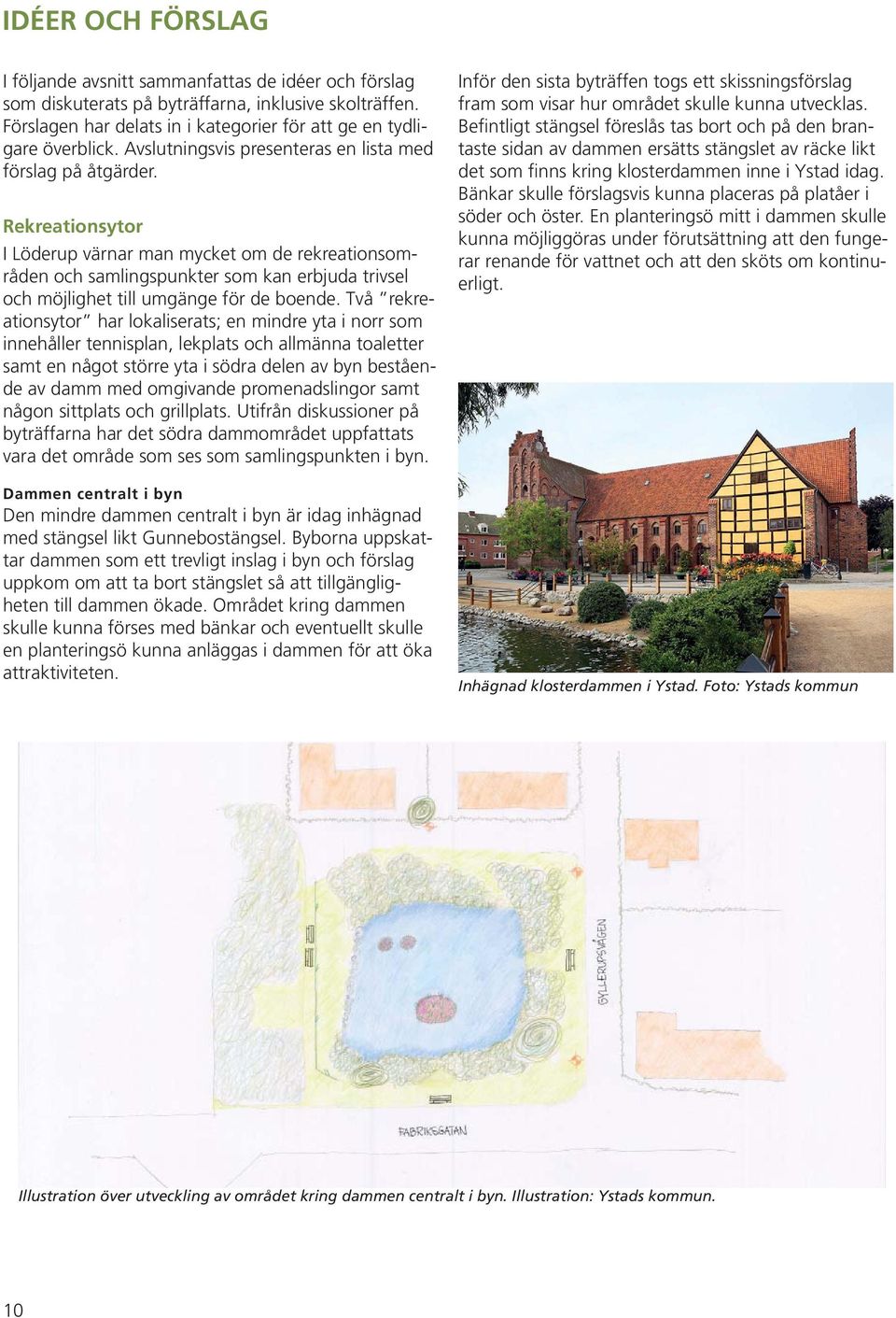 Rekreationsytor I Löderup värnar man mycket om de rekreationsområden och samlingspunkter som kan erbjuda trivsel och möjlighet till umgänge för de boende.