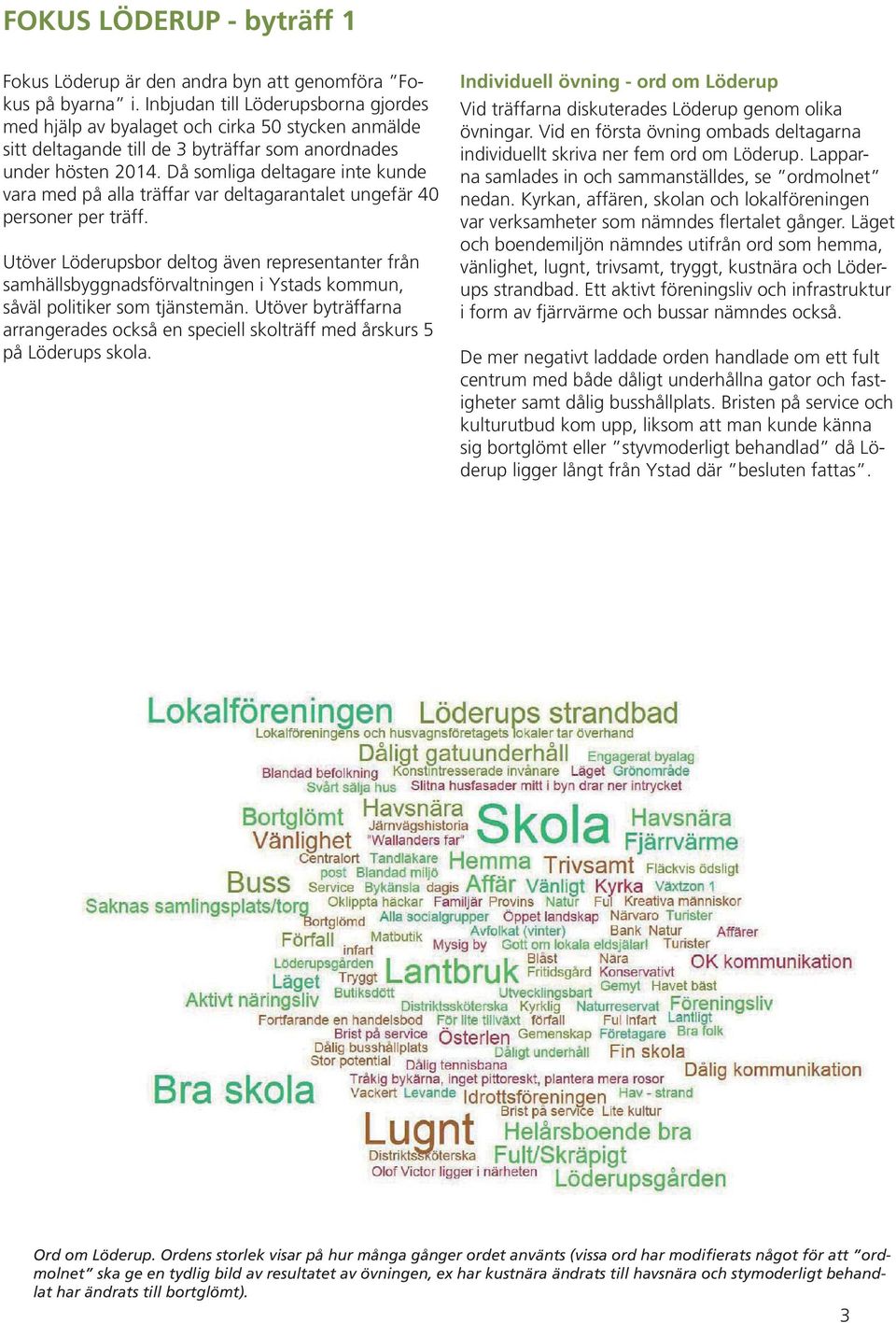Då somliga deltagare inte kunde vara med på alla träffar var deltagarantalet ungefär 40 personer per träff.