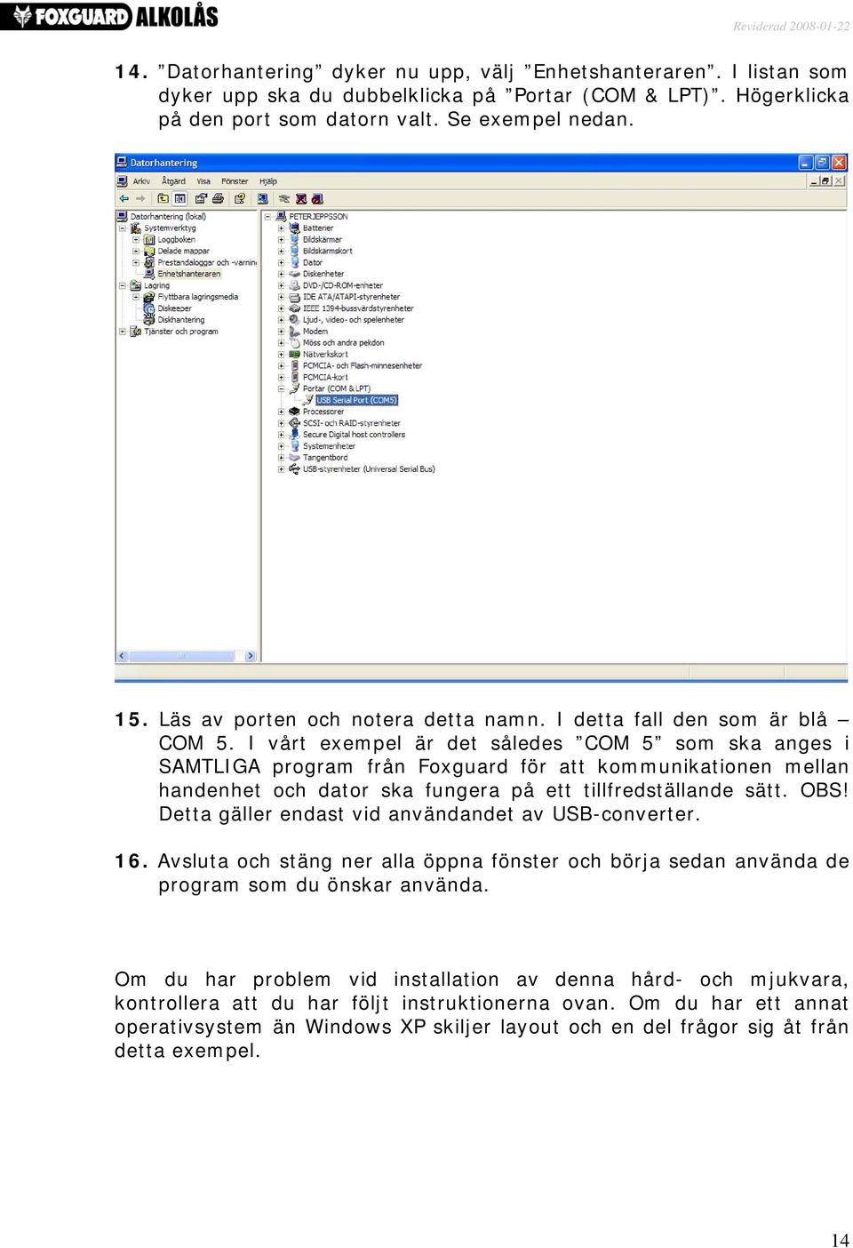 I vårt exempel är det således COM 5 som ska anges i SAMTLIGA program från Foxguard för att kommunikationen mellan handenhet och dator ska fungera på ett tillfredställande sätt. OBS!