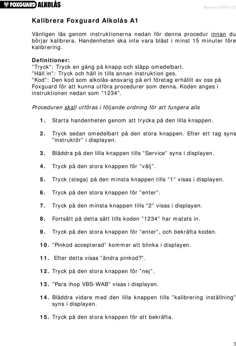 Kod : Den kod som alkolås-ansvarig på ert företag erhållit av oss på Foxguard för att kunna utföra procedurer som denna. Koden anges i instruktionen nedan som 1234.