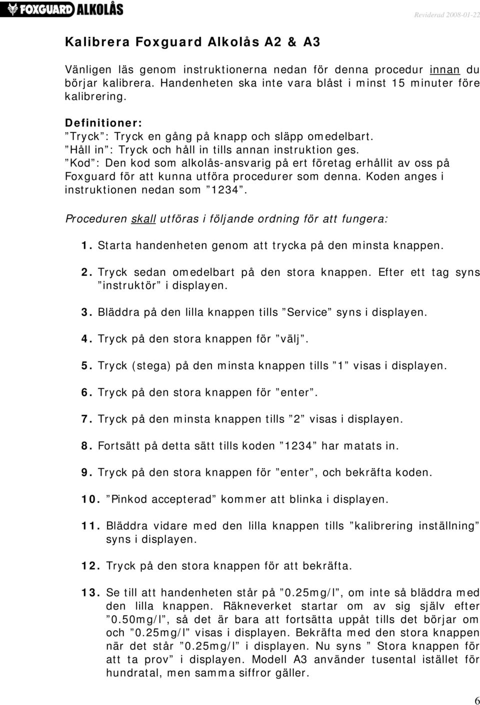 Kod : Den kod som alkolås-ansvarig på ert företag erhållit av oss på Foxguard för att kunna utföra procedurer som denna. Koden anges i instruktionen nedan som 1234.