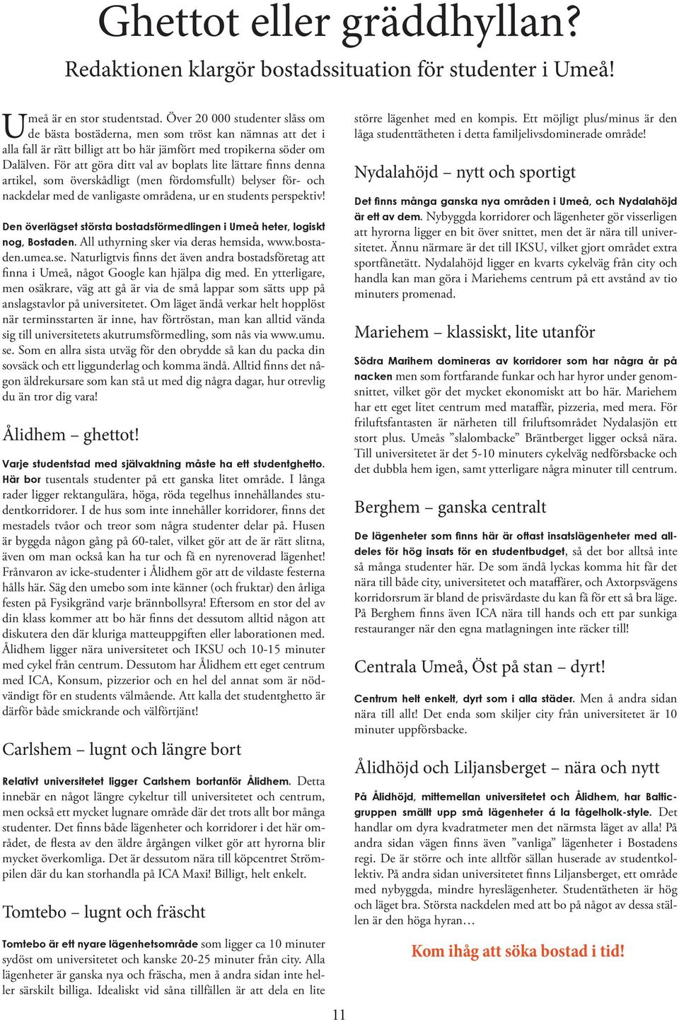 För att göra ditt val av boplats lite lättare finns denna artikel, som överskådligt (men fördomsfullt) belyser för- och nackdelar med de vanligaste områdena, ur en students perspektiv!