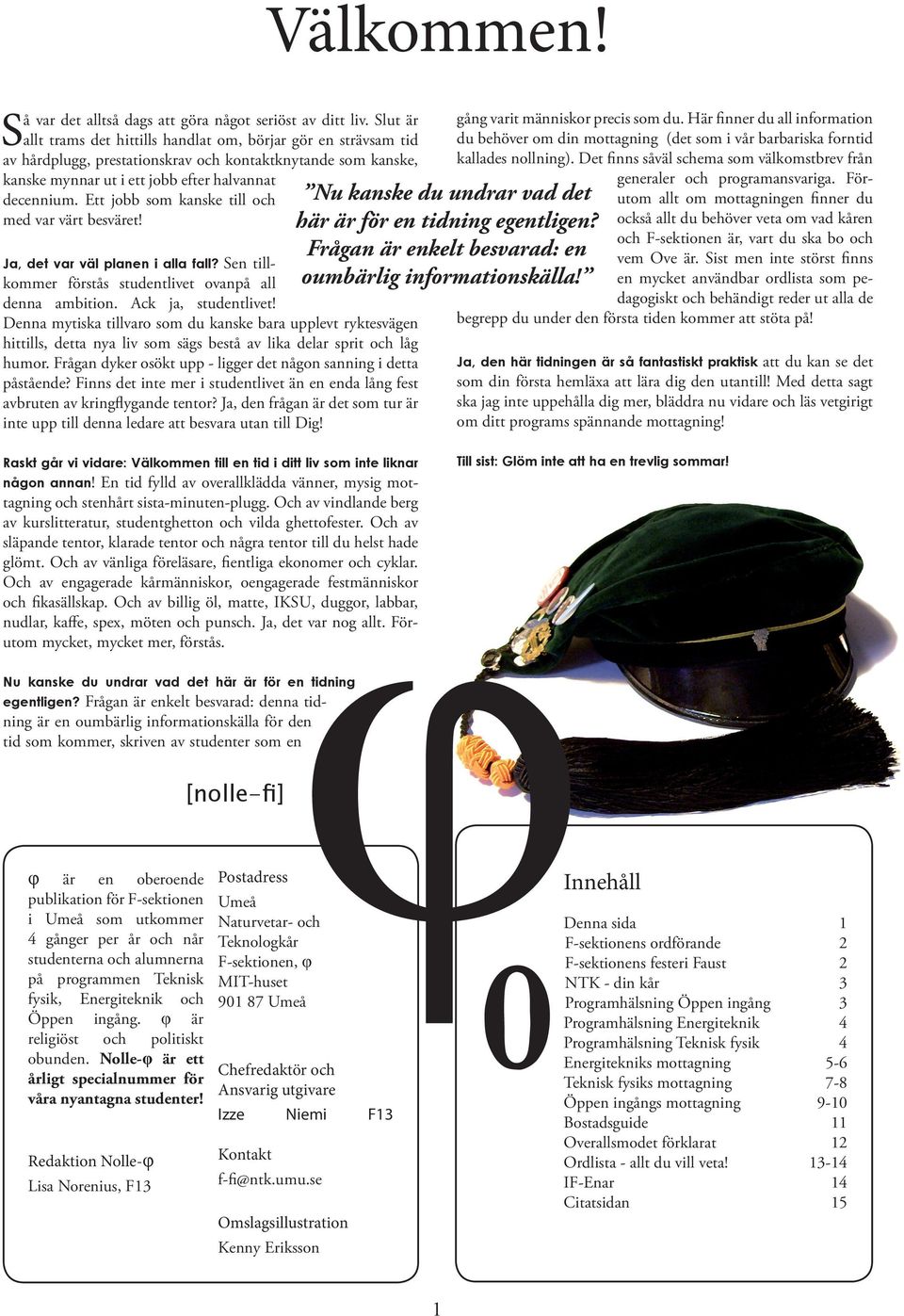 Ett jobb som kanske till och med var värt besväret! Ja, det var väl planen i alla fall? Sen tillkommer förstås studentlivet ovanpå all denna ambition. Ack ja, studentlivet!
