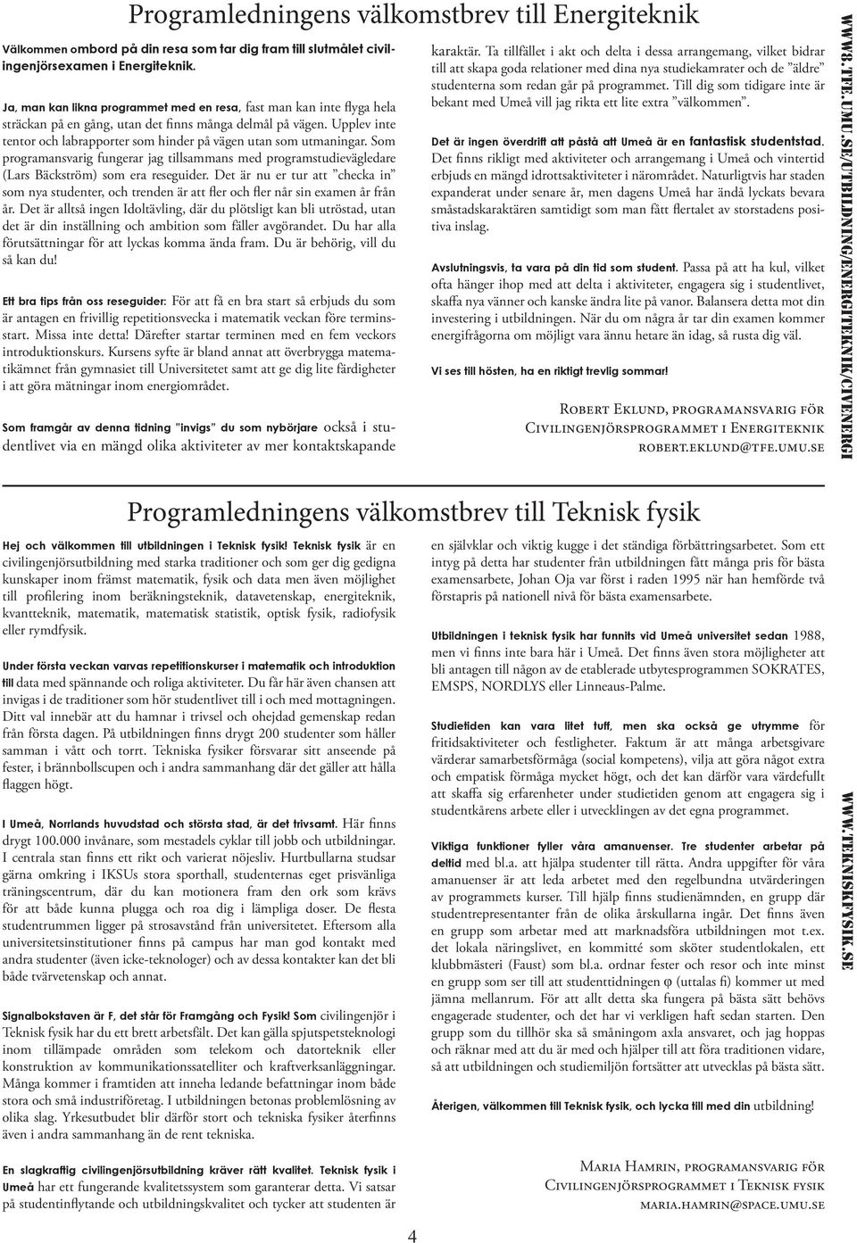 Upplev inte tentor och labrapporter som hinder på vägen utan som utmaningar. Som programansvarig fungerar jag tillsammans med programstudievägledare (Lars Bäckström) som era reseguider.