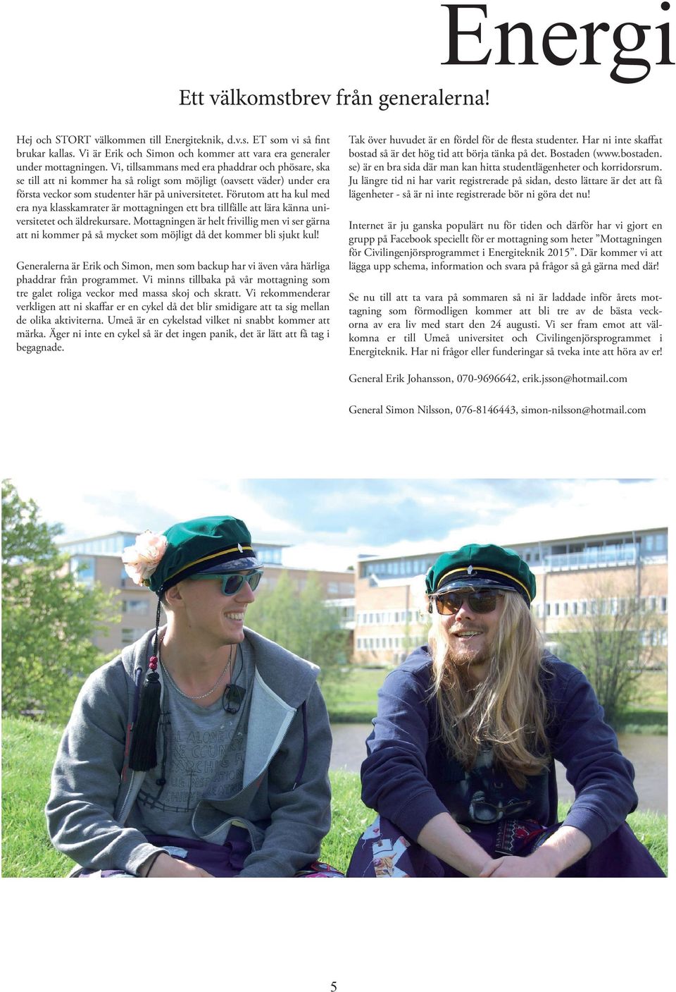 Förutom att ha kul med era nya klasskamrater är mottagningen ett bra tillfälle att lära känna universitetet och äldrekursare.