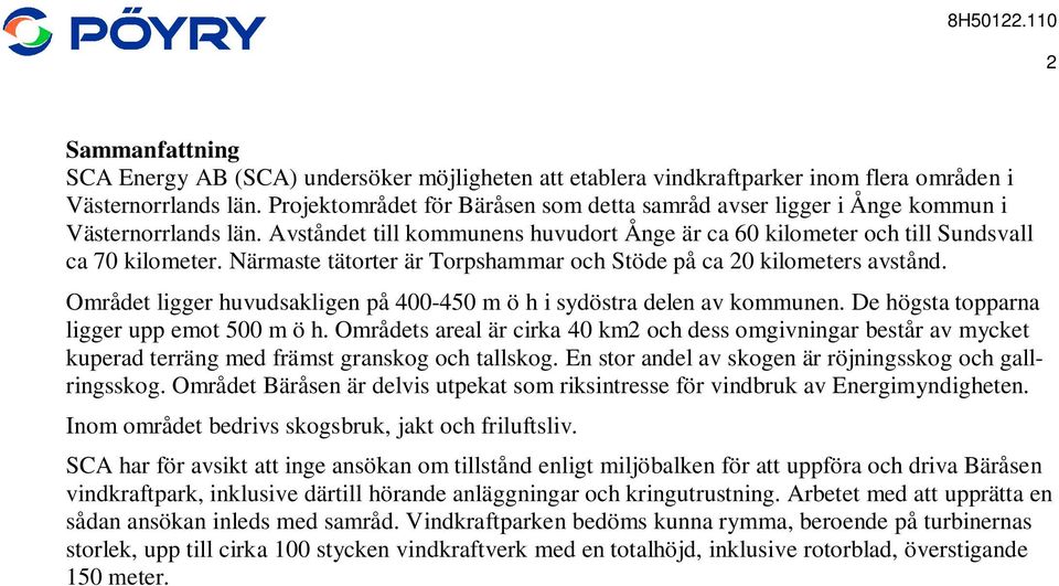 Närmaste tätorter är Torpshammar och Stöde på ca 20 kilometers avstånd. Området ligger huvudsakligen på 400-450 m ö h i sydöstra delen av kommunen. De högsta topparna ligger upp emot 500 m ö h.