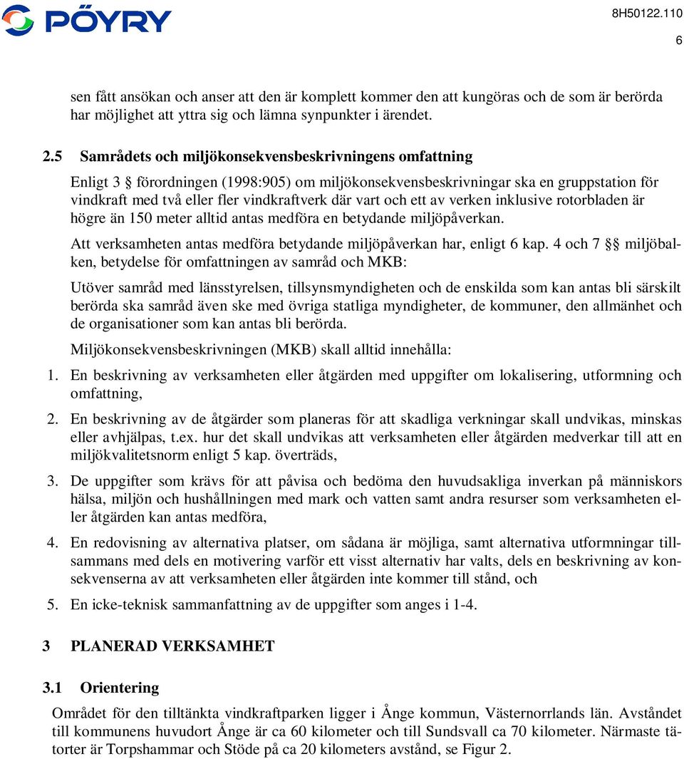 och ett av verken inklusive rotorbladen är högre än 150 meter alltid antas medföra en betydande miljöpåverkan. Att verksamheten antas medföra betydande miljöpåverkan har, enligt 6 kap.