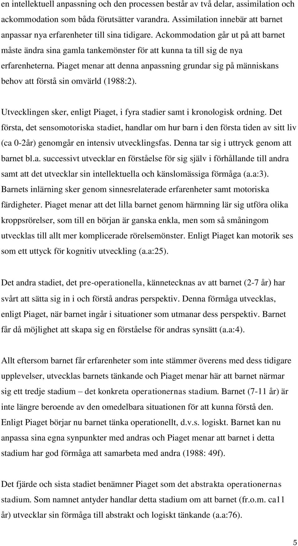 Piaget menar att denna anpassning grundar sig på människans behov att förstå sin omvärld (1988:2). Utvecklingen sker, enligt Piaget, i fyra stadier samt i kronologisk ordning.