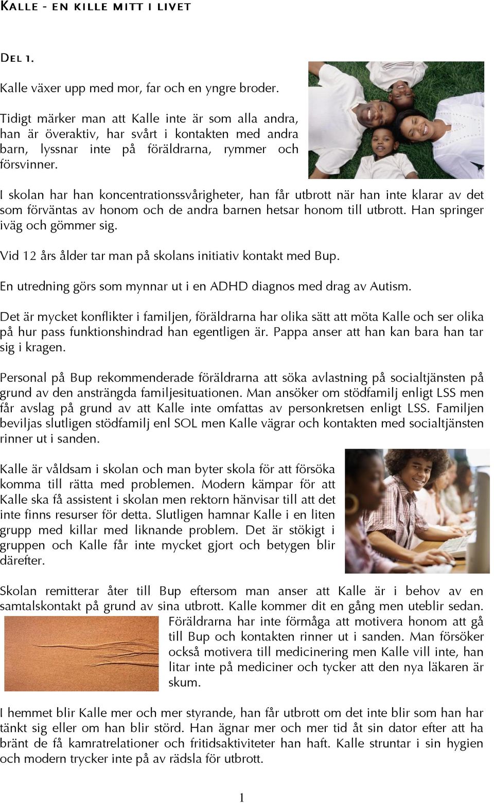 I skolan har han koncentrationssvårigheter, han får utbrott när han inte klarar av det som förväntas av honom och de andra barnen hetsar honom till utbrott. Han springer iväg och gömmer sig.