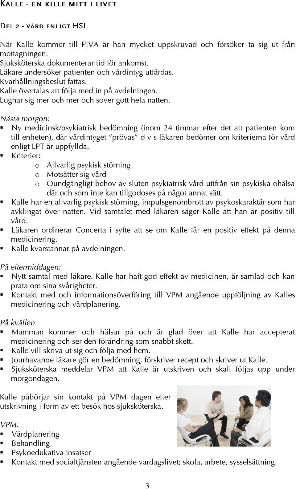 Nästa morgon: Ny medicinsk/psykiatrisk bedömning (inom 24 timmar efter det att patienten kom till enheten), där vårdintyget prövas d v s läkaren bedömer om kriterierna för vård enligt LPT är