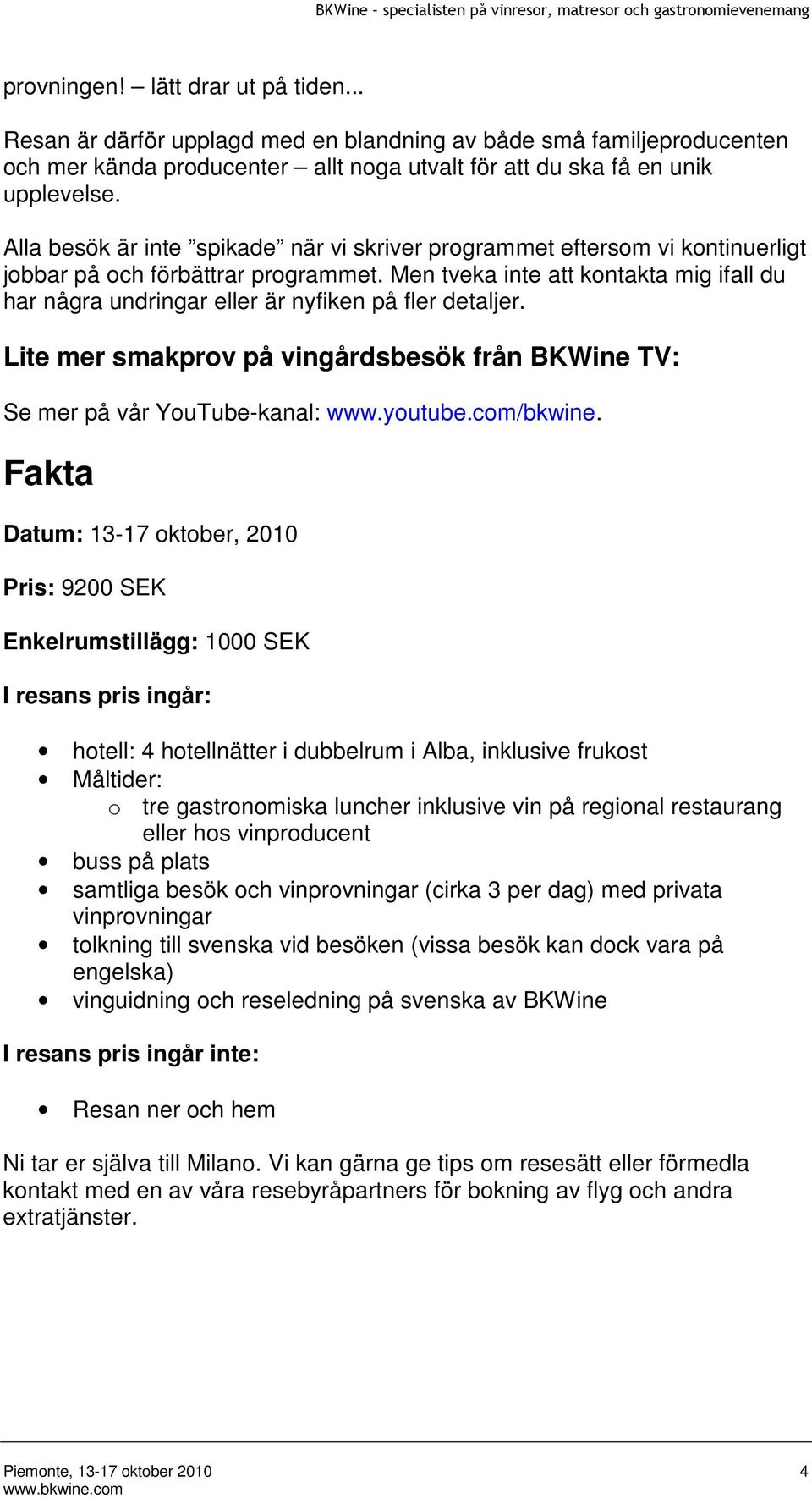 Men tveka inte att kontakta mig ifall du har några undringar eller är nyfiken på fler detaljer. Lite mer smakprov på vingårdsbesök från BKWine TV: Se mer på vår YouTube-kanal: www.youtube.com/bkwine.