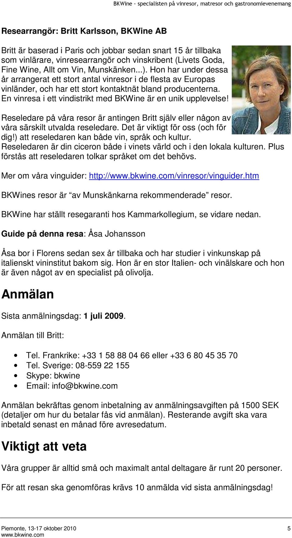 En vinresa i ett vindistrikt med BKWine är en unik upplevelse! Reseledare på våra resor är antingen Britt själv eller någon av våra särskilt utvalda reseledare. Det är viktigt för oss (och för dig!