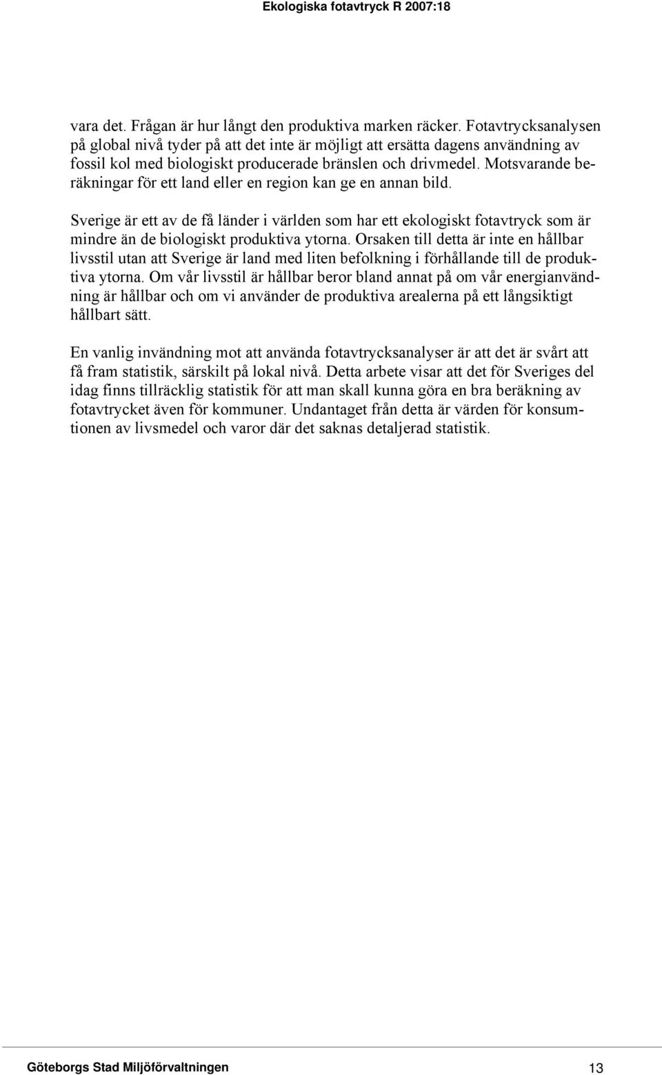 Motsvarande beräkningar för ett land eller en region kan ge en annan bild. Sverige är ett av de få länder i världen som har ett ekologiskt fotavtryck som är mindre än de biologiskt produktiva ytorna.