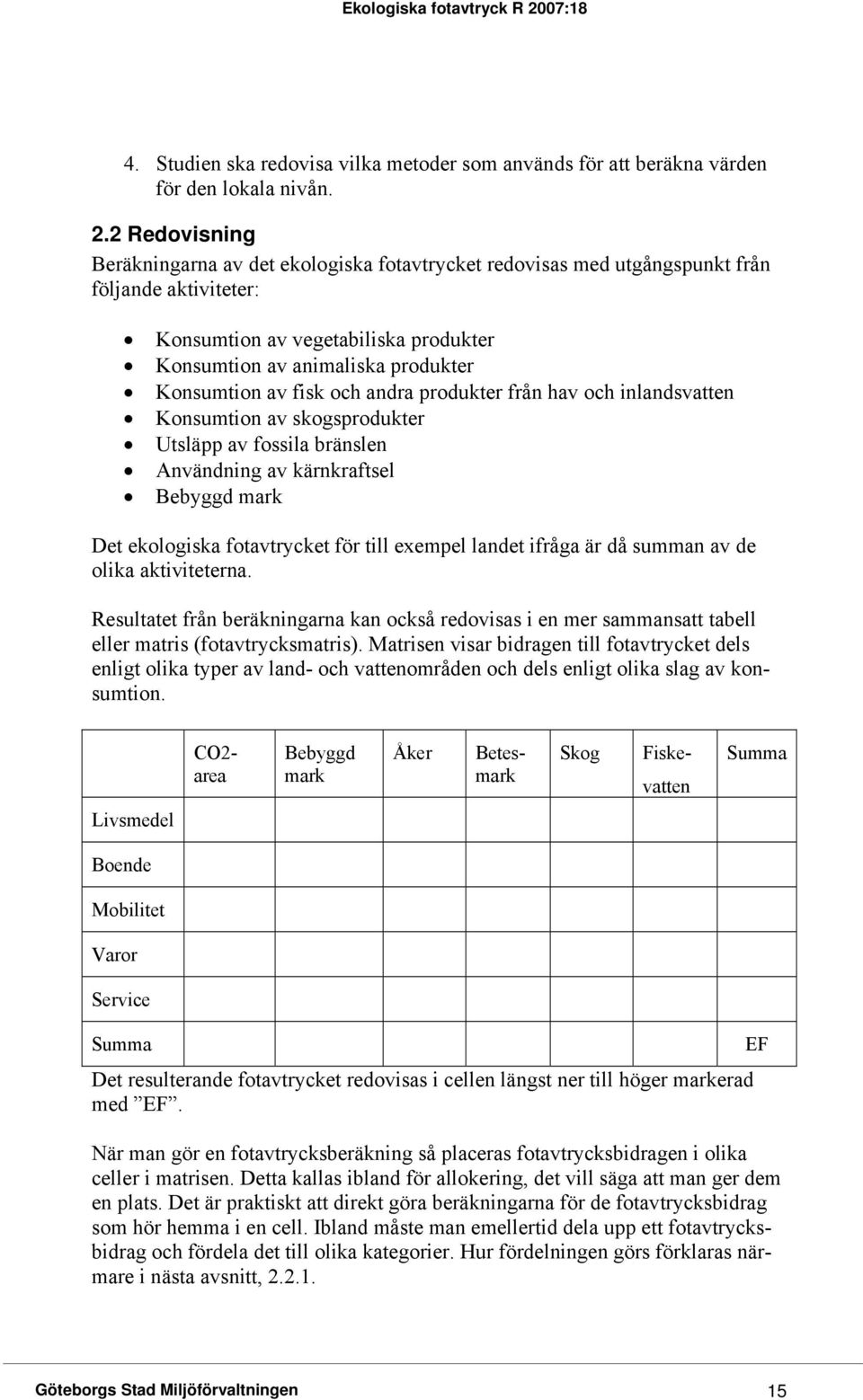 2 Redovisning Beräkningarna av det ekologiska fotavtrycket redovisas med utgångspunkt från följande aktiviteter: Konsumtion av vegetabiliska produkter Konsumtion av animaliska produkter Konsumtion av