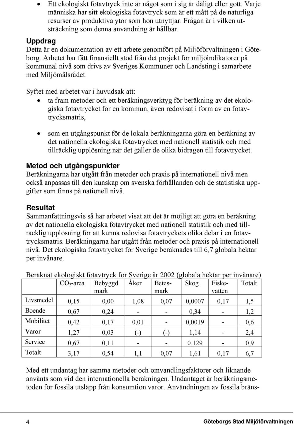 Arbetet har fått finansiellt stöd från det projekt för miljöindikatorer på kommunal nivå som drivs av Sveriges Kommuner och Landsting i samarbete med Miljömålsrådet.