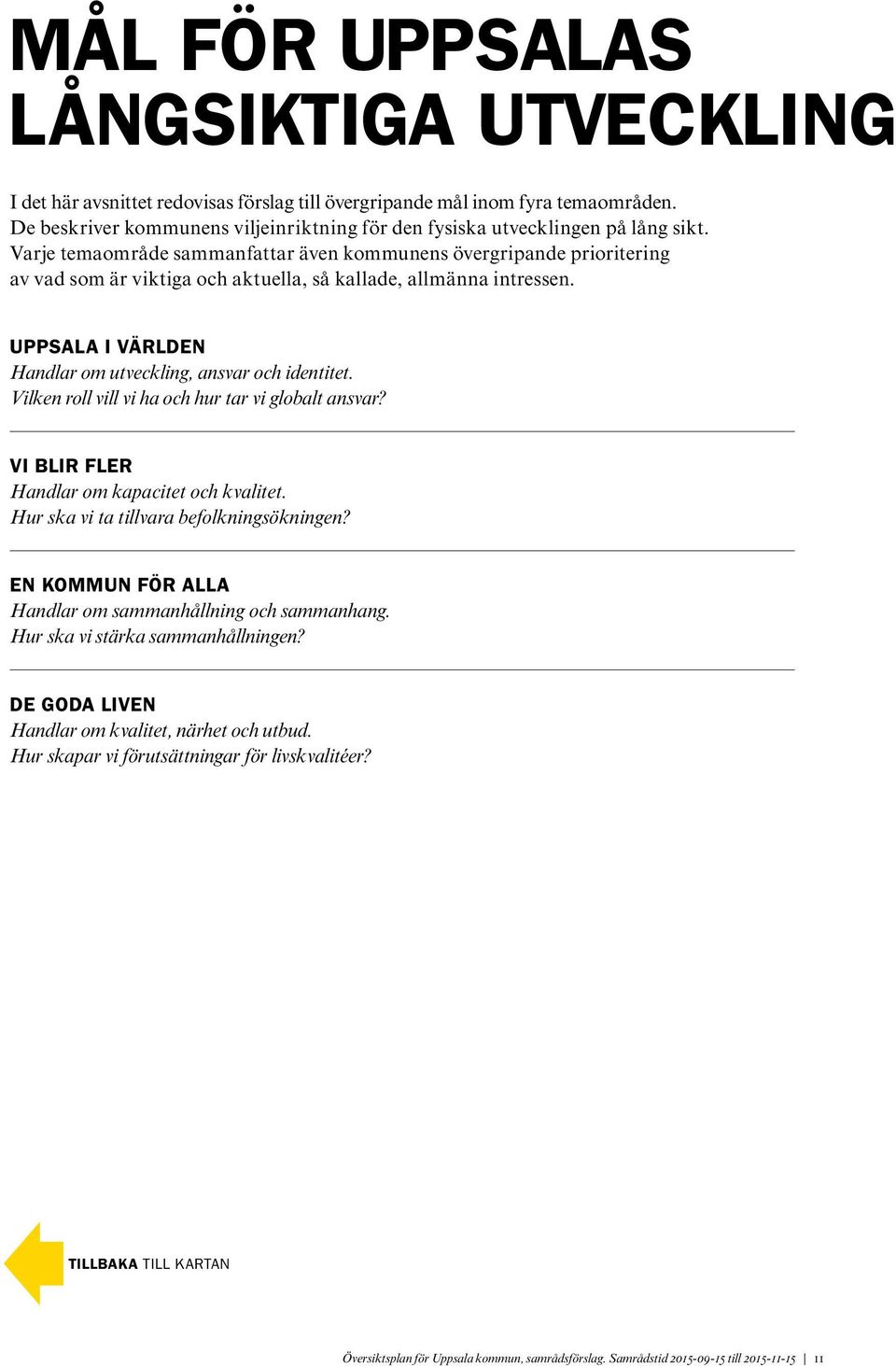 Varje temaområde sammanfattar även kommunens övergripande prioritering av vad som är viktiga och aktuella, så kallade, allmänna intressen.