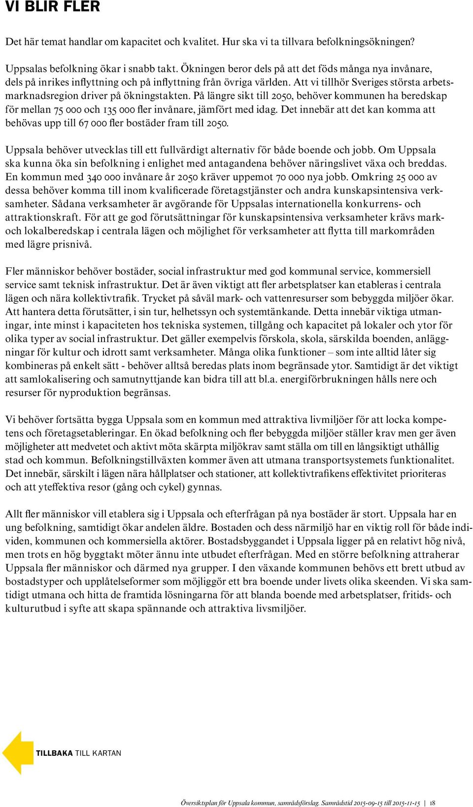 Att vi tillhör Sveriges största arbetsmarknadsregion driver på ökningstakten. På längre sikt till 2050, behöver kommunen ha beredskap för mellan 75 000 och 135 000 fler invånare, jämfört med idag.