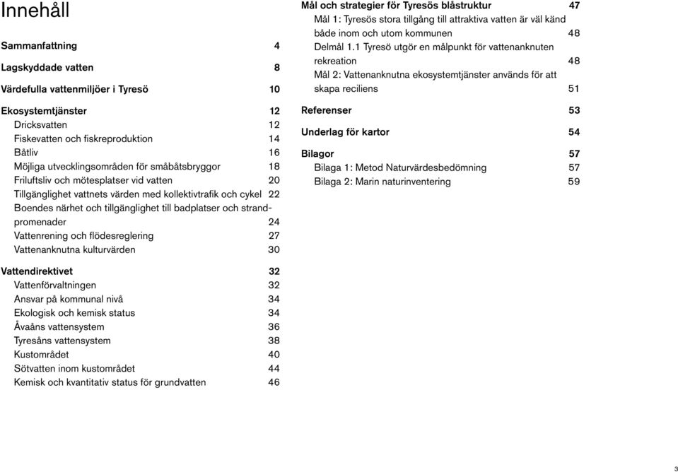 Vattenrening och flödesreglering 27 Vattenanknutna kulturvärden 30 Mål och strategier för Tyresös blåstruktur 47 Mål 1: Tyresös stora tillgång till attraktiva vatten är väl känd både inom och utom