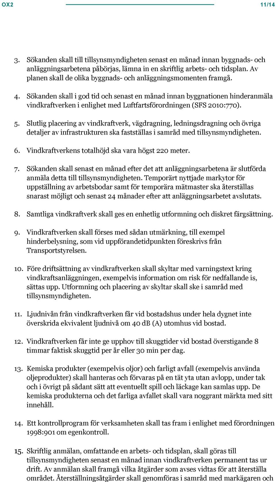 Sökanden skall i god tid och senast en månad innan byggnationen hinderanmäla vindkraftverken i enlighet med Luftfartsförordningen (SFS 2010:770). 5.