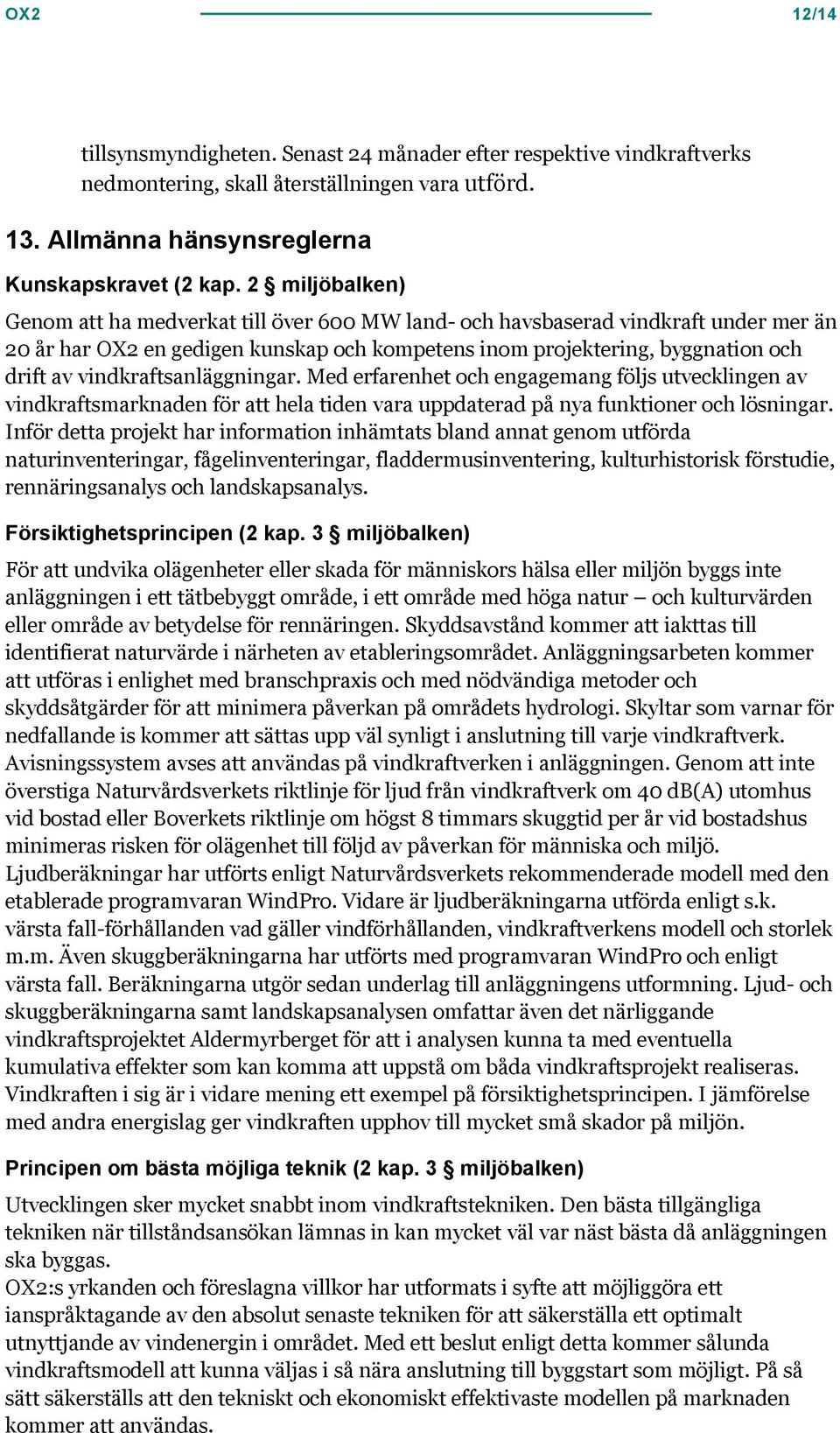 vindkraftsanläggningar. Med erfarenhet och engagemang följs utvecklingen av vindkraftsmarknaden för att hela tiden vara uppdaterad på nya funktioner och lösningar.