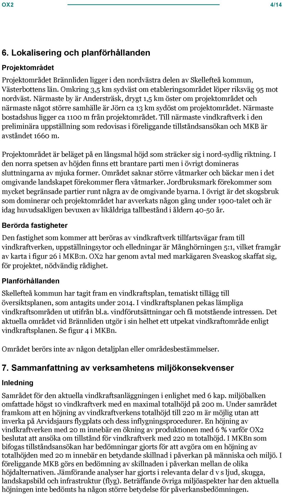 Närmaste by är Andersträsk, drygt 1,5 km öster om projektområdet och närmaste något större samhälle är Jörn ca 13 km sydöst om projektområdet. Närmaste bostadshus ligger ca 1100 m från projektområdet.