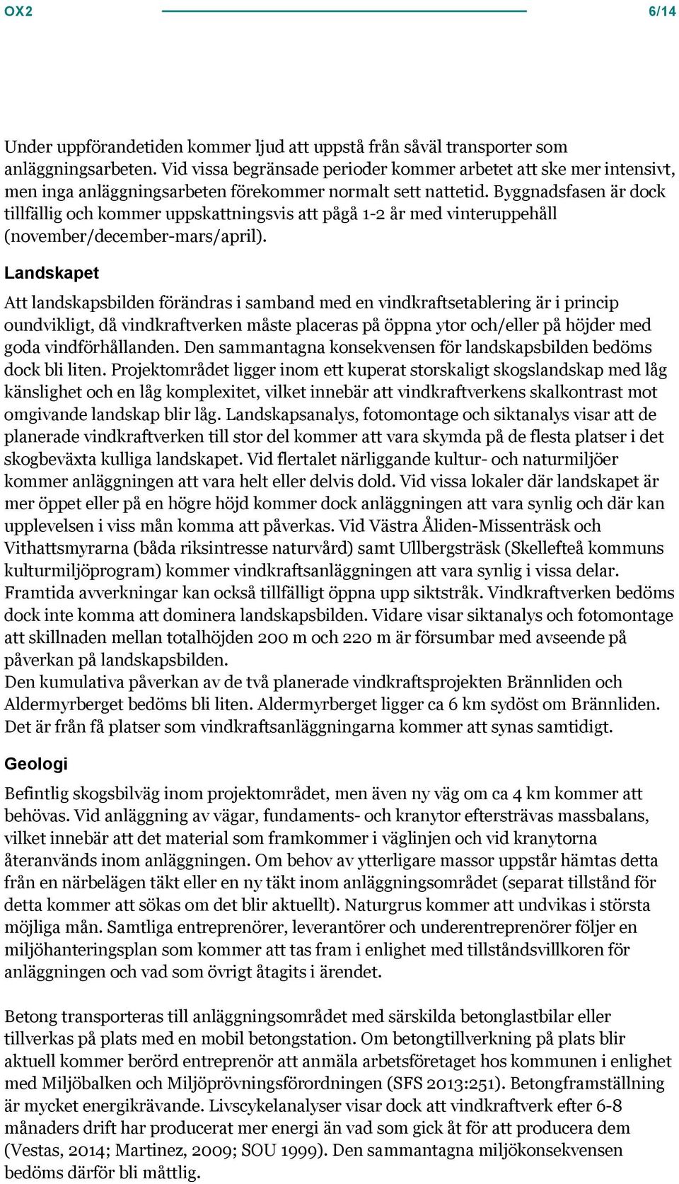 Byggnadsfasen är dock tillfällig och kommer uppskattningsvis att pågå 1-2 år med vinteruppehåll (november/december-mars/april).