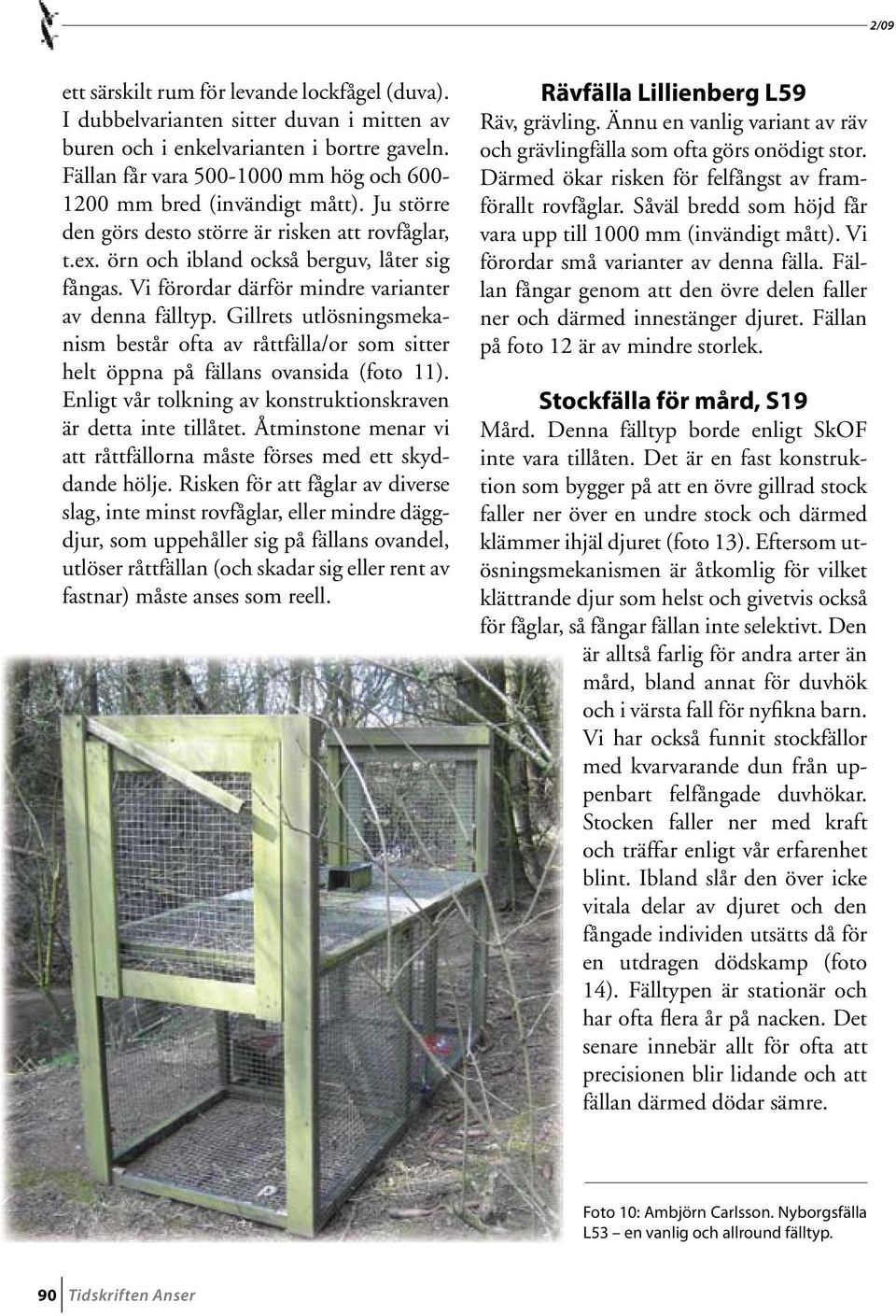 Vi förordar därför mindre varianter av denna fälltyp. Gillrets utlösningsmekanism består ofta av råttfälla/or som sitter helt öppna på fällans ovansida (foto 11).