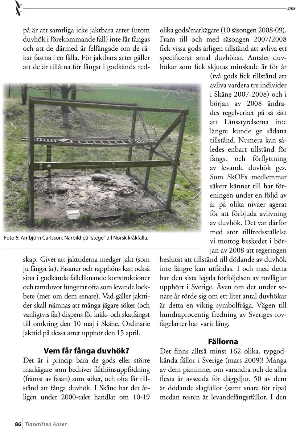 För jaktbara arter gäller att de är tillåtna för fångst i godkända redskap. Givet att jakttiderna medger jakt (som ju fångst är).
