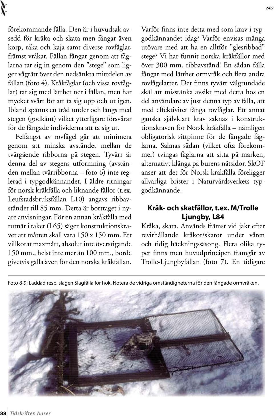 Kråkfåglar (och vissa rovfåglar) tar sig med lätthet ner i fällan, men har mycket svårt för att ta sig upp och ut igen.