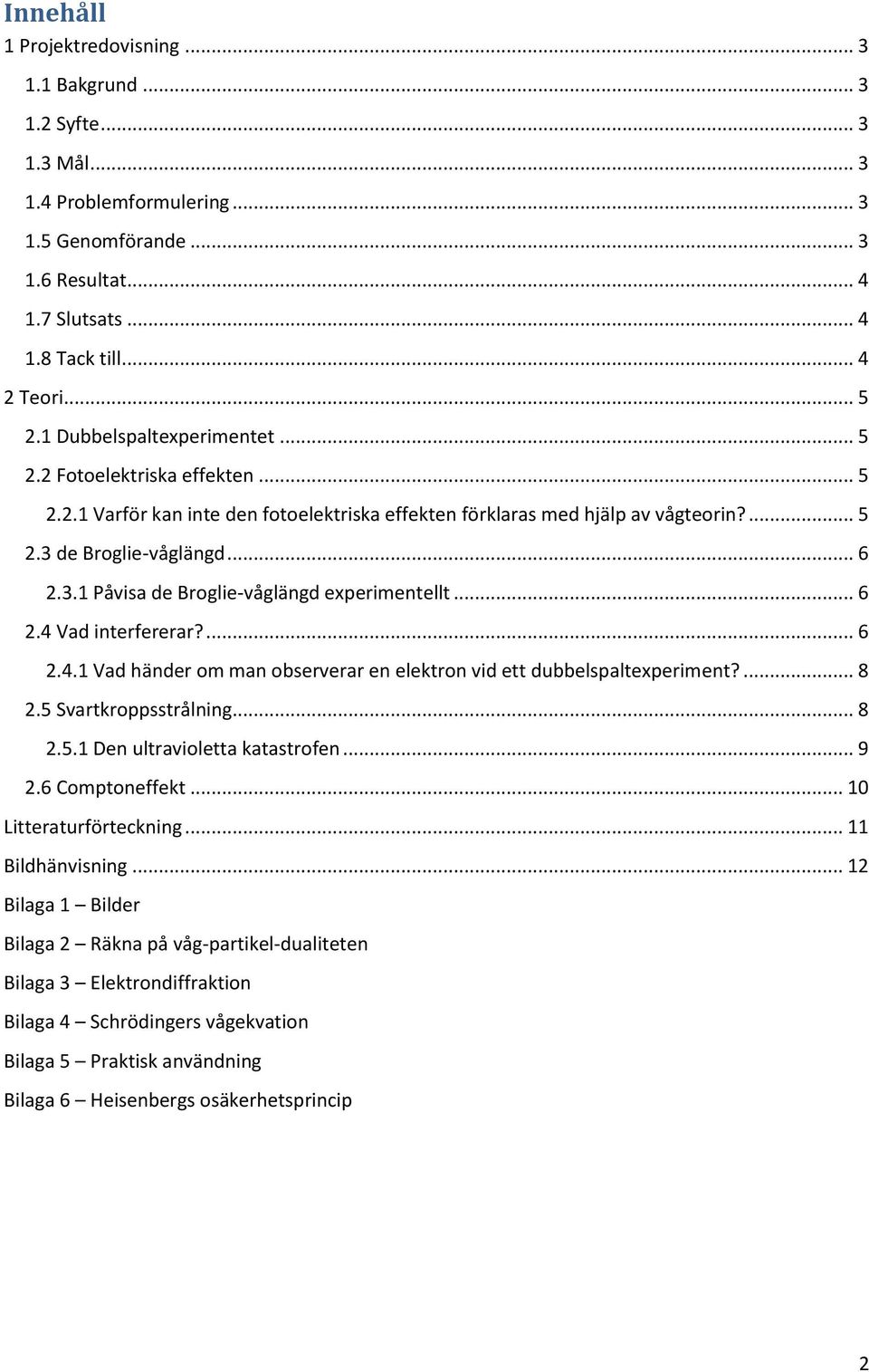 de Broglie-våglängd... 6 2.3.1 Påvisa de Broglie-våglängd experimentellt... 6 2.4 Vad interfererar?... 6 2.4.1 Vad händer om man observerar en elektron vid ett dubbelspaltexperiment?... 8 2.