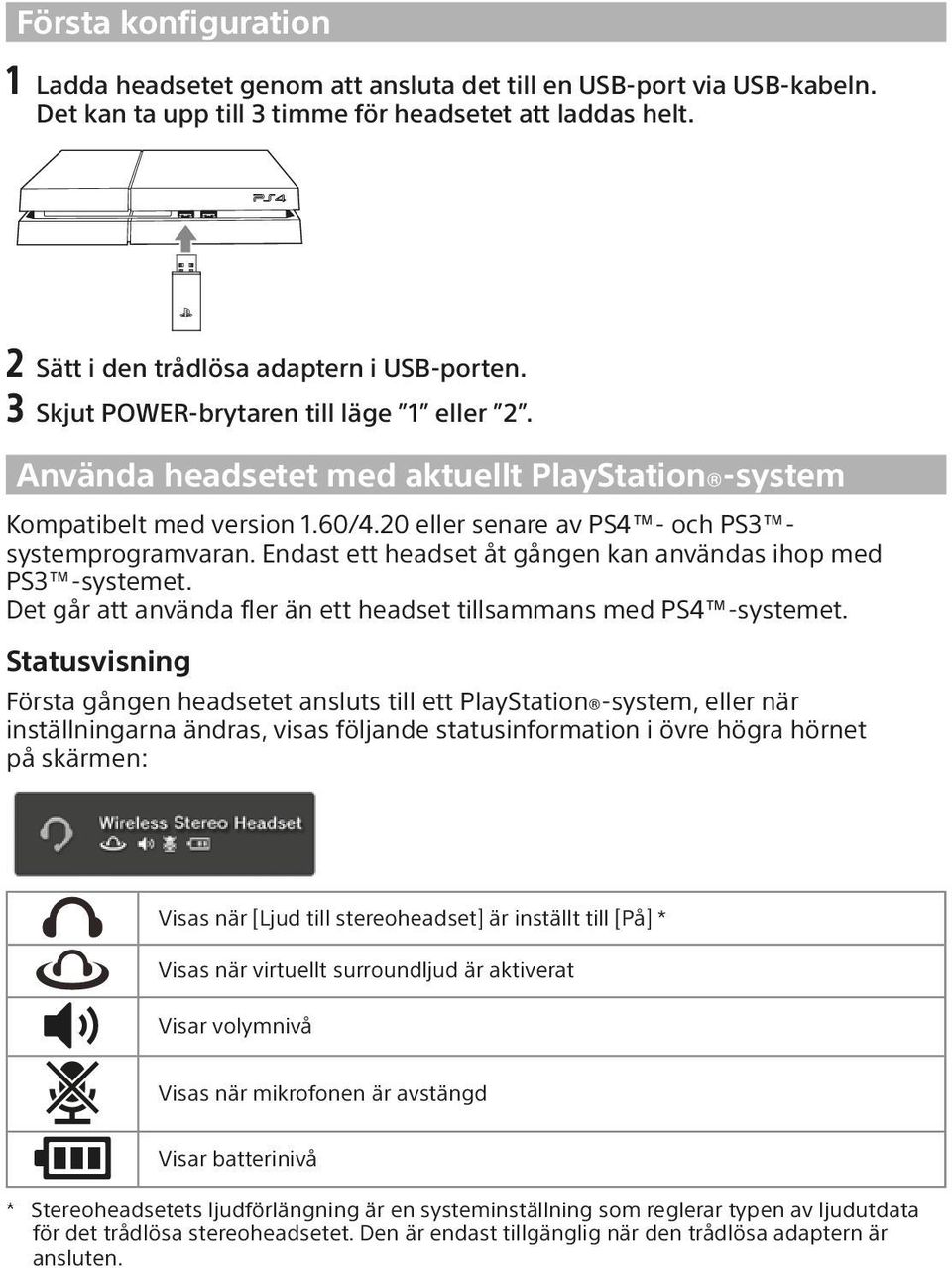 Endast ett headset åt gången kan användas ihop med PS3 -systemet. Det går att använda fler än ett headset tillsammans med PS4 -systemet.