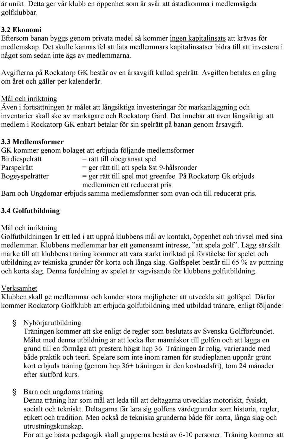 Det skulle kännas fel att låta medlemmars kapitalinsatser bidra till att investera i något som sedan inte ägs av medlemmarna. Avgifterna på Rockatorp GK består av en årsavgift kallad spelrätt.