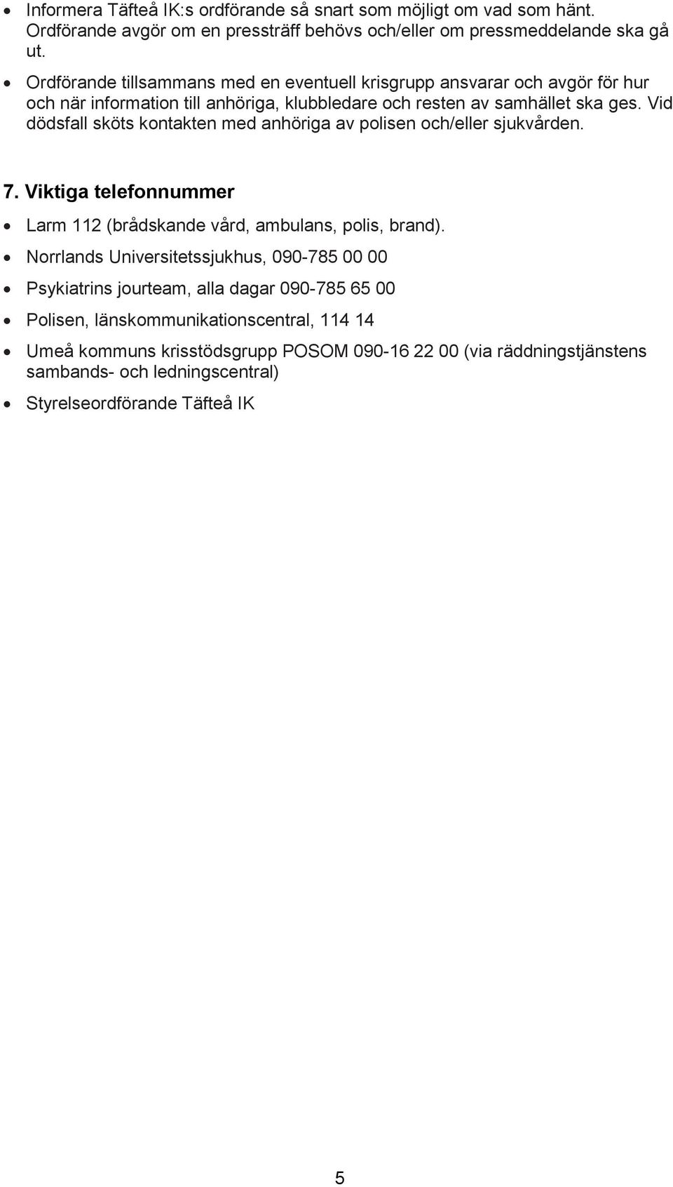 Vid dödsfall sköts kontakten med anhöriga av polisen och/eller sjukvården. 7. Viktiga telefonnummer Larm 112 (brådskande vård, ambulans, polis, brand).