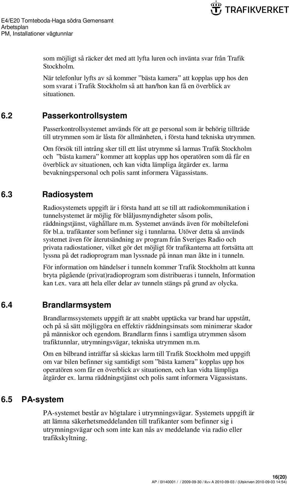 2 Passerkontrollsystem Passerkontrollsystemet används för att ge personal som är behörig tillträde till utrymmen som är låsta för allmänheten, i första hand tekniska utrymmen.