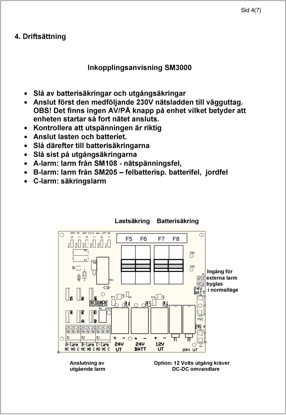 Slå därefter till batterisäkringarna Slå sist på utgångsäkringarna A-larm: larm från SM108 - nätspänningsfel, B-larm: larm från SM205 felbatterisp.