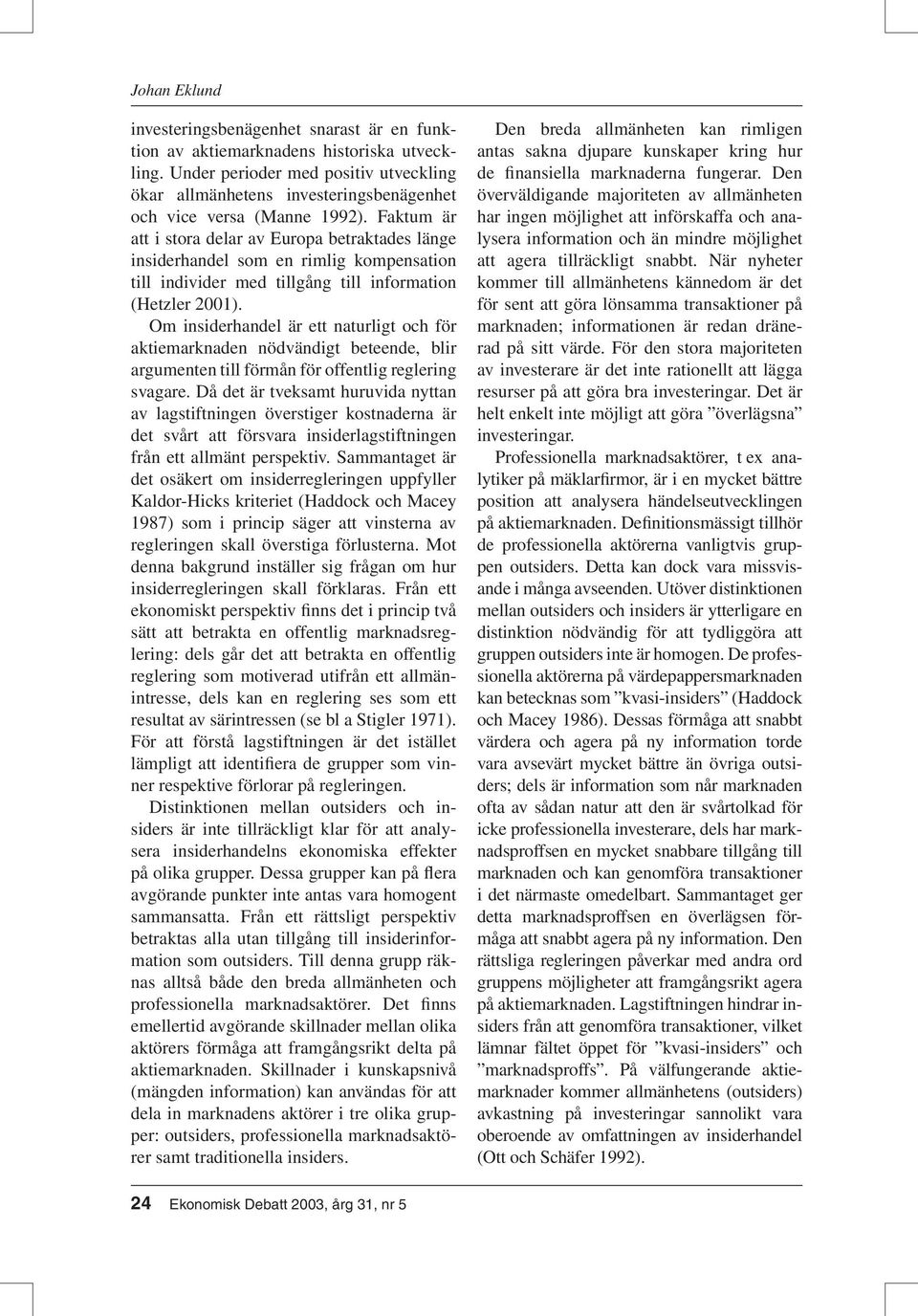 Faktum är att i stora delar av Europa betraktades länge insiderhandel som en rimlig kompensation till individer med tillgång till information (Hetzler 2001).