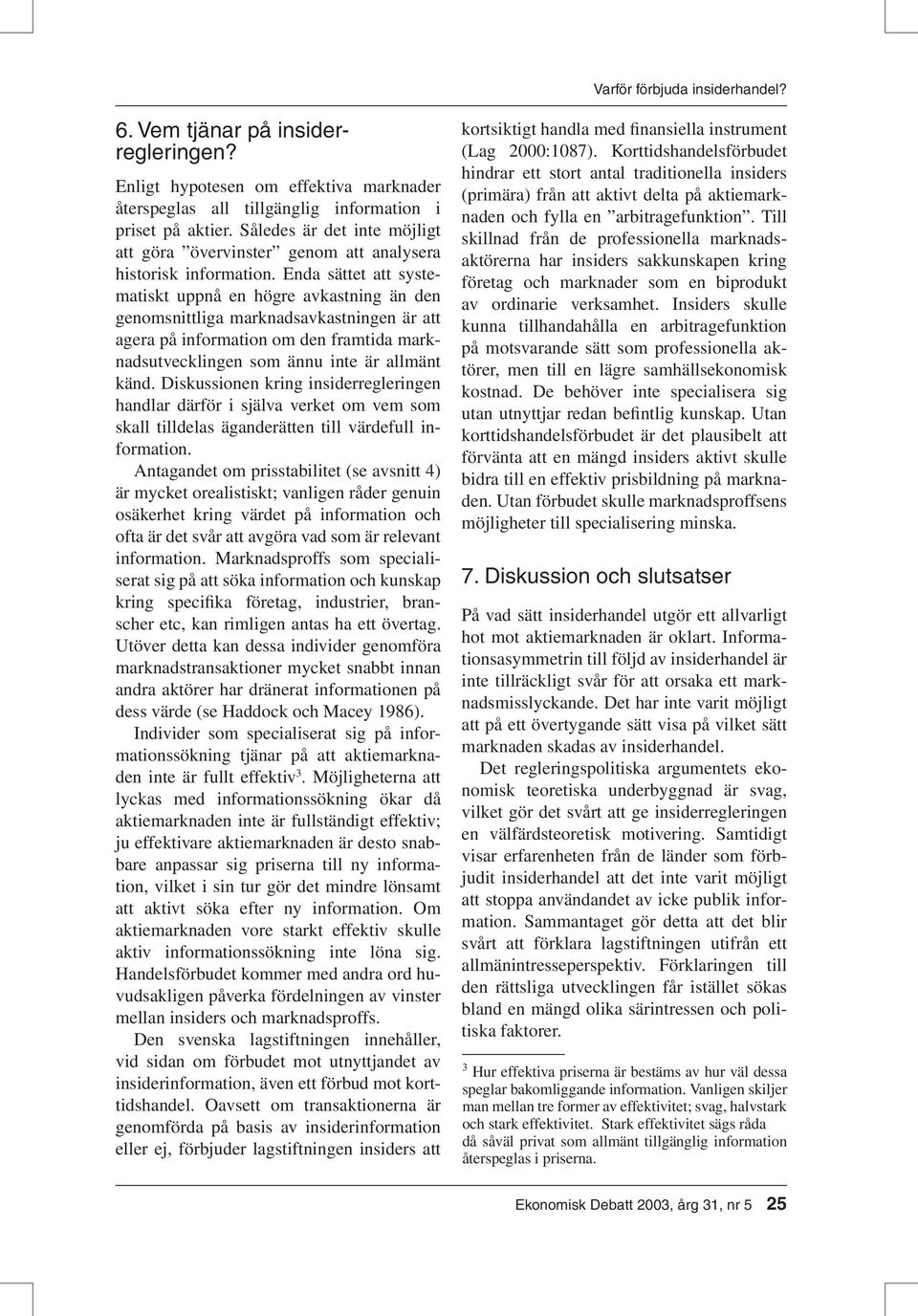 Enda sättet att systematiskt uppnå en högre avkastning än den genomsnittliga marknadsavkastningen är att agera på information om den framtida marknadsutvecklingen som ännu inte är allmänt känd.
