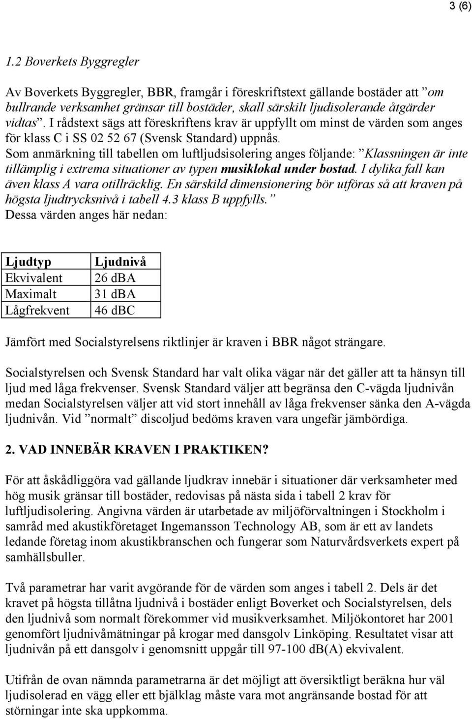 I rådstext sägs att föreskriftens krav är uppfyllt om minst de värden som anges för klass C i SS 02 52 67 (Svensk Standard) uppnås.