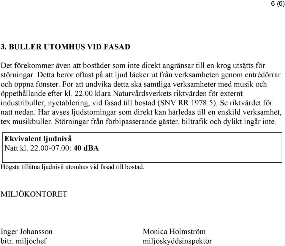 För att undvika detta ska samtliga verksamheter med musik och öppethållande efter klara Naturvårdsverkets riktvärden för externt industribuller, nyetablering, vid fasad till bostad (SNV RR 1978:5).