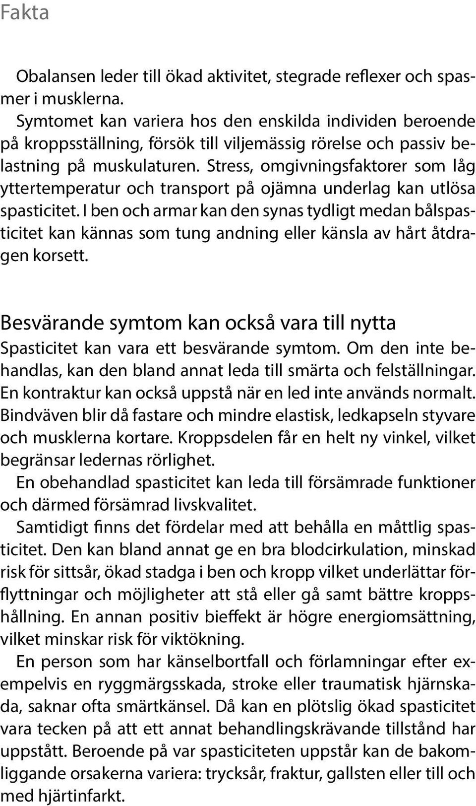 Stress, omgivningsfaktorer som låg yttertemperatur och transport på ojämna underlag kan utlösa spasticitet.