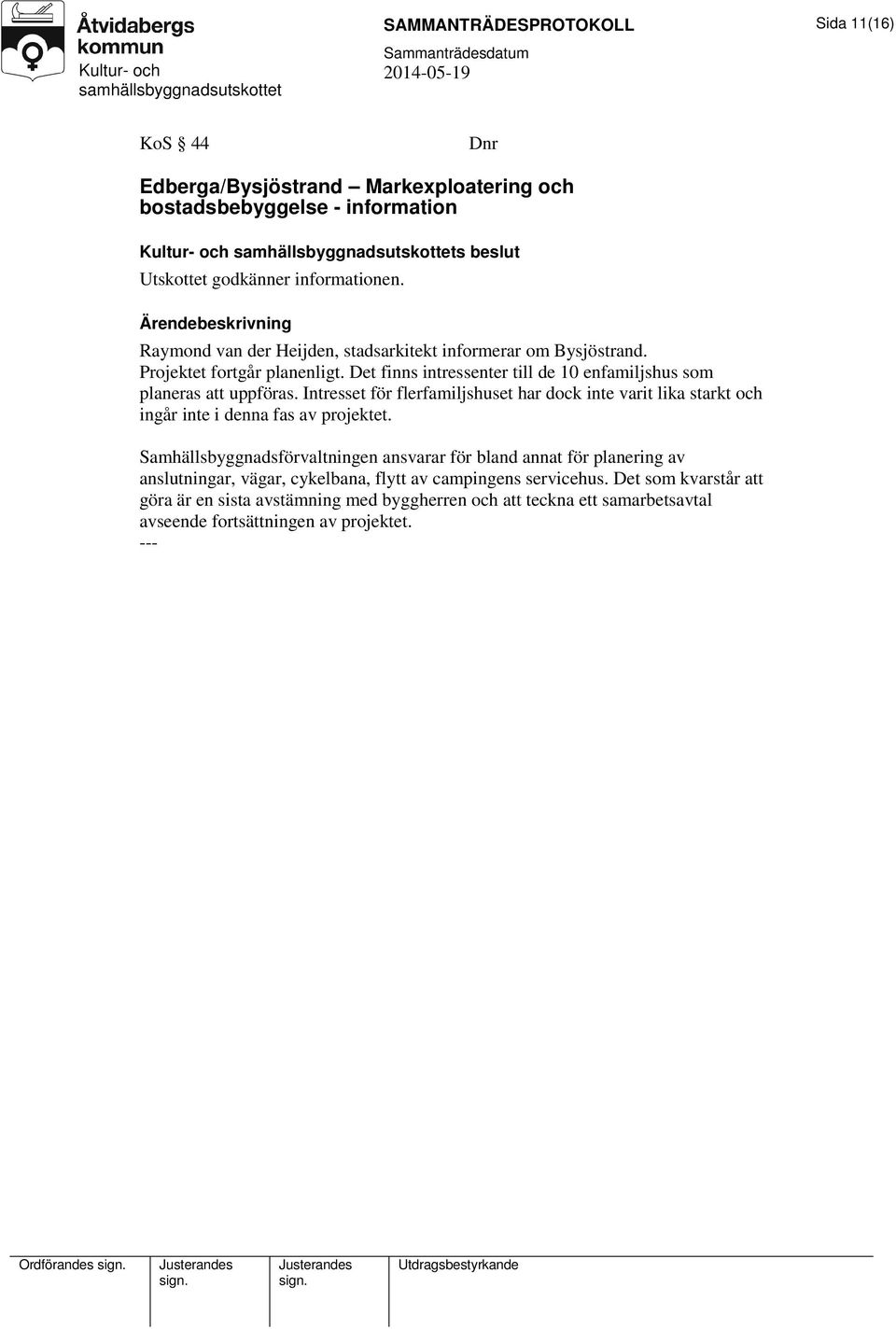 Intresset för flerfamiljshuset har dock inte varit lika starkt och ingår inte i denna fas av projektet.