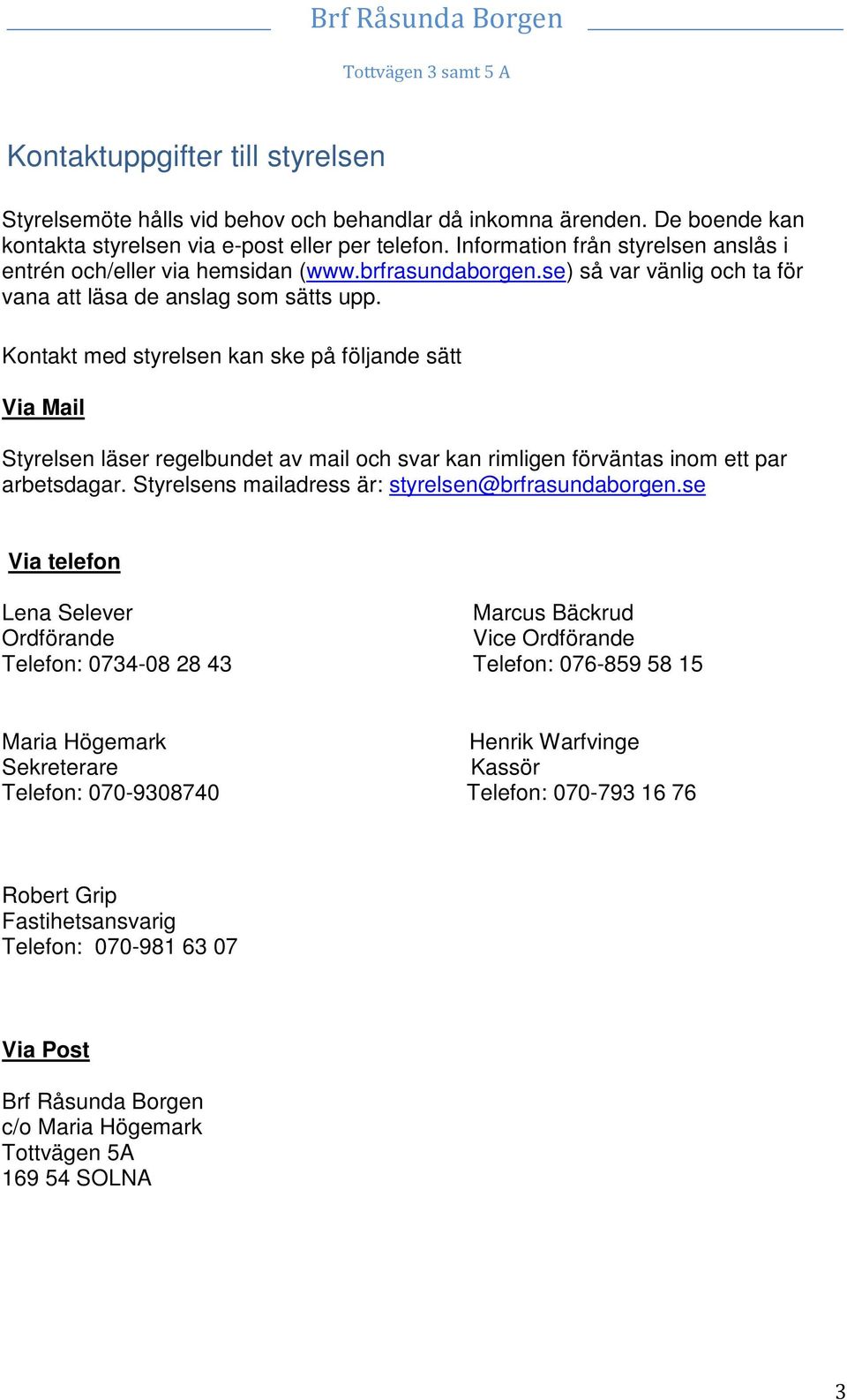 Kontakt med styrelsen kan ske på följande sätt Via Mail Styrelsen läser regelbundet av mail och svar kan rimligen förväntas inom ett par arbetsdagar.