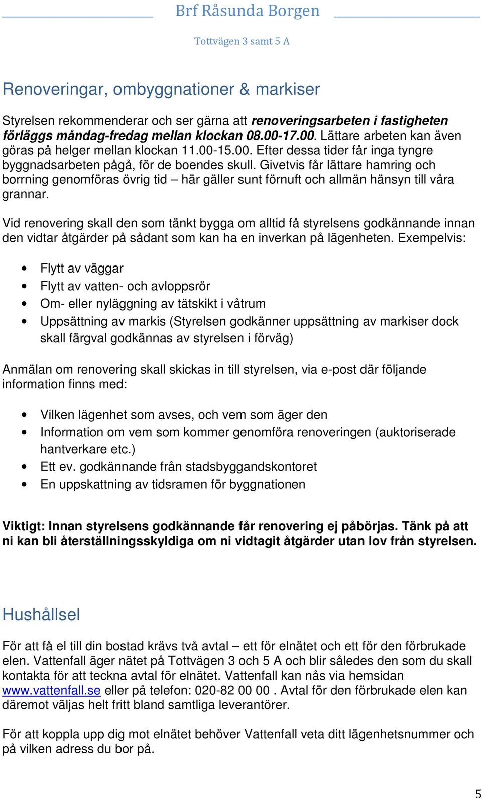 Givetvis får lättare hamring och borrning genomföras övrig tid här gäller sunt förnuft och allmän hänsyn till våra grannar.