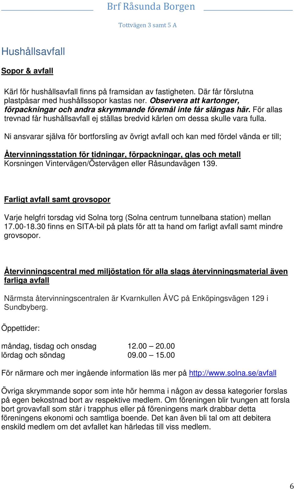 Ni ansvarar själva för bortforsling av övrigt avfall och kan med fördel vända er till; Återvinningsstation för tidningar, förpackningar, glas och metall Korsningen Vintervägen/Östervägen eller