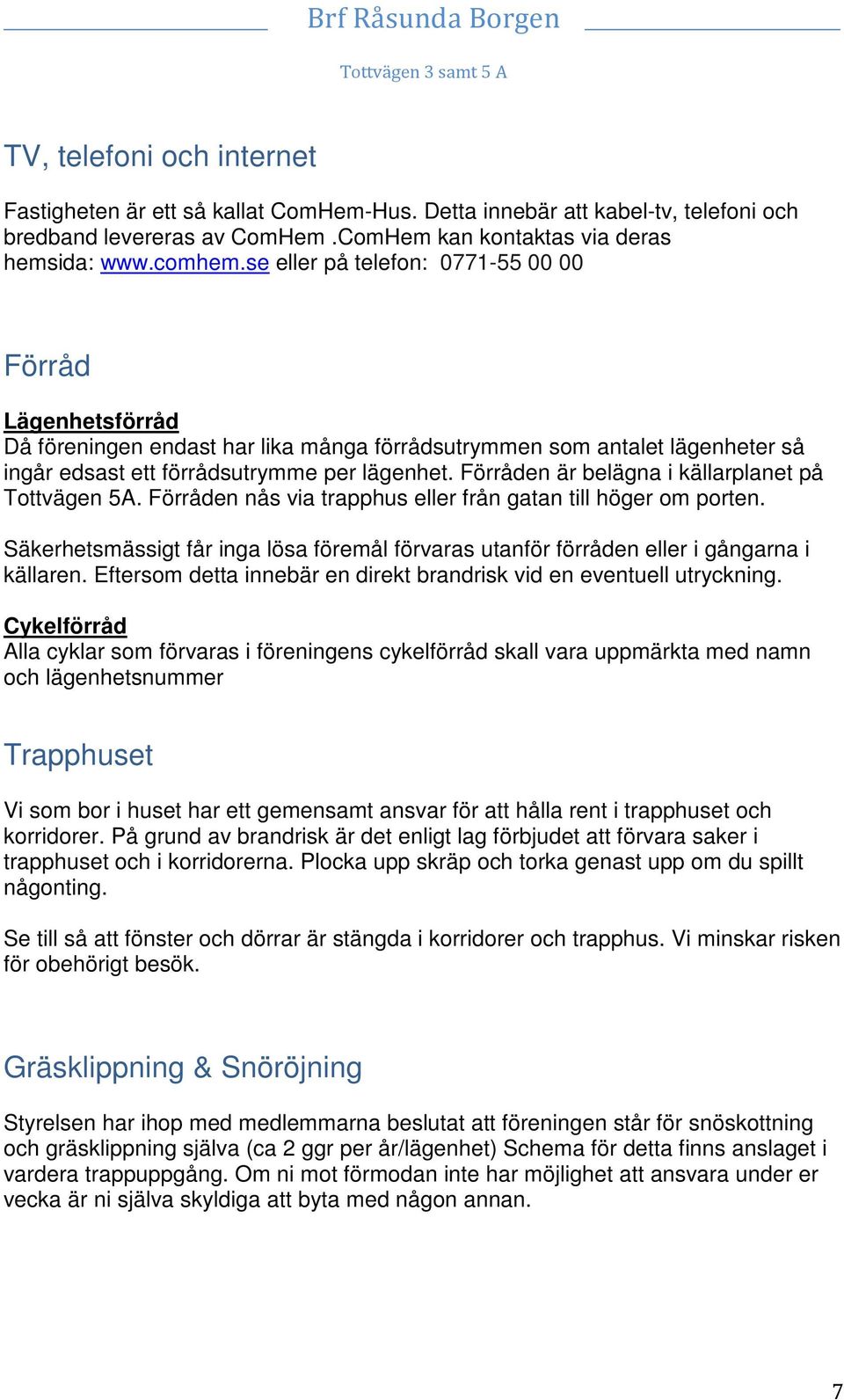 Förråden är belägna i källarplanet på Tottvägen 5A. Förråden nås via trapphus eller från gatan till höger om porten.