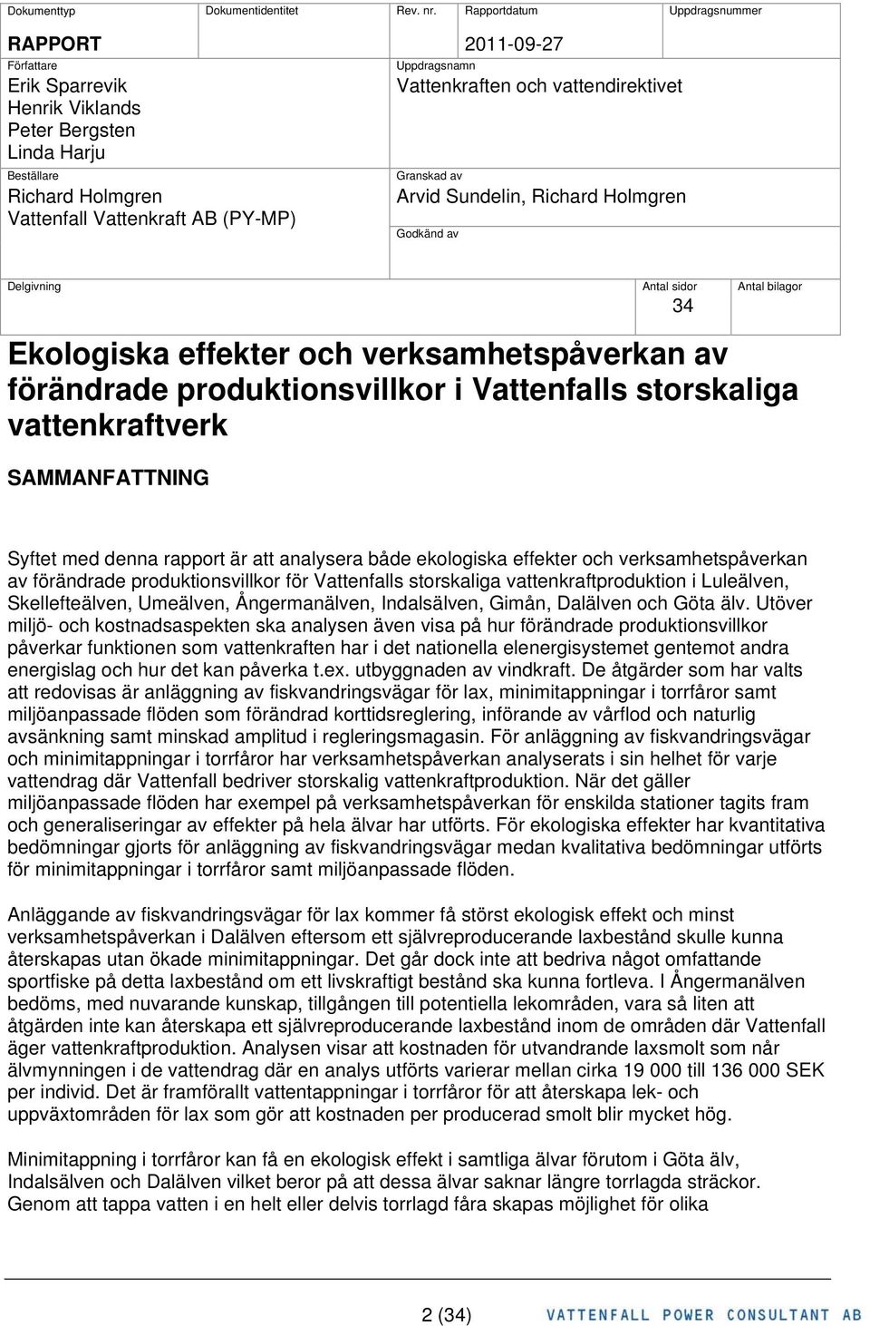 Vattenkraften och vattendirektivet Granskad av Arvid Sundelin, Richard Holmgren Godkänd av Delgivning Antal sidor Antal bilagor 34 Ekologiska effekter och verksamhetspåverkan av förändrade